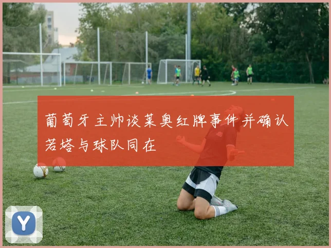 葡萄牙主帅谈莱奥红牌事件并确认若塔与球队同在