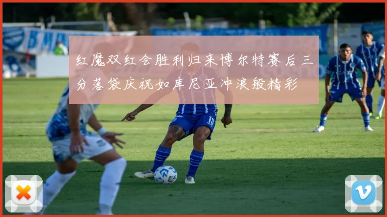 红魔双红会胜利归来博尔特赛后三分落袋庆祝如库尼亚冲浪般精彩