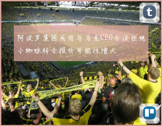 阿波罗集团或将与马竞CEO会谈拒绝小蜘蛛转会报价可能性增大