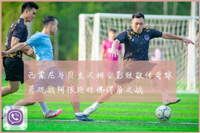 西蒙尼与贝克汉姆合影致敬传奇球员观战阿根廷对佛得角之战