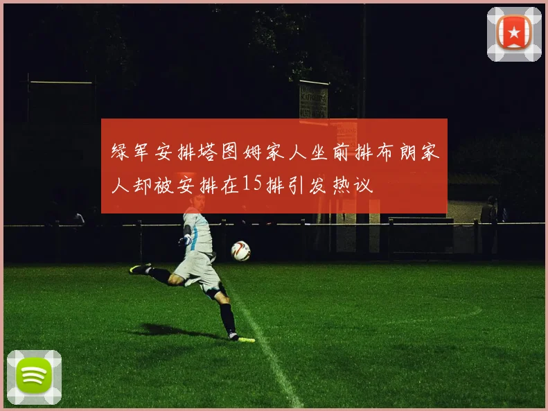 绿军安排塔图姆家人坐前排布朗家人却被安排在15排引发热议