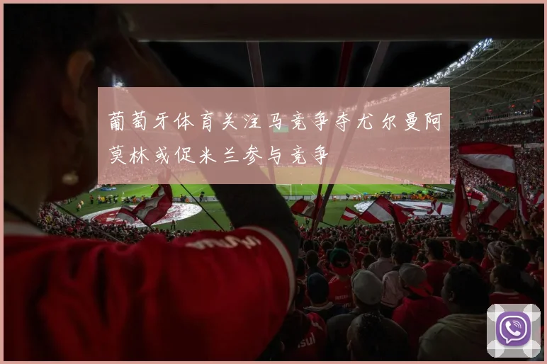 葡萄牙体育关注马竞争夺尤尔曼阿莫林或促米兰参与竞争