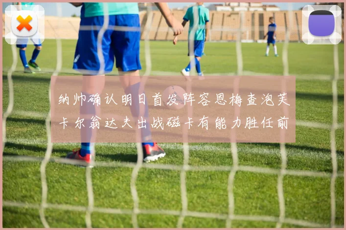 纳帅确认明日首发阵容恩梅查泡芙卡尔翁达夫出战磁卡有能力胜任前腰位置