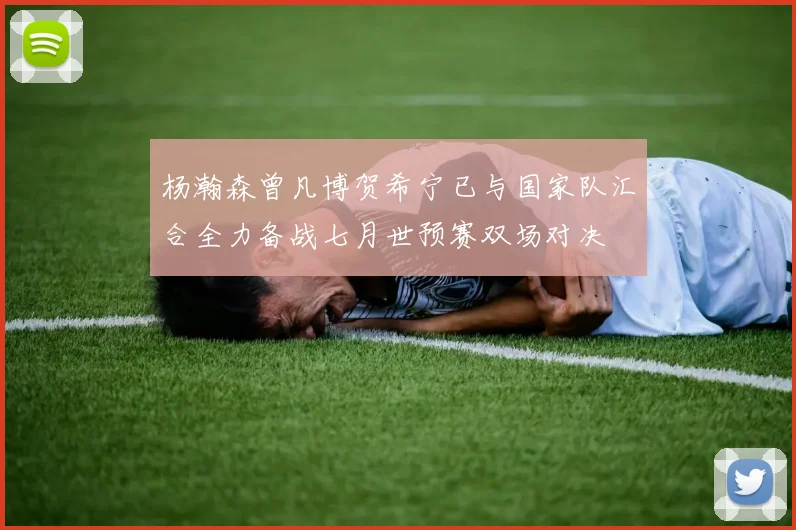 杨瀚森曾凡博贺希宁已与国家队汇合全力备战七月世预赛双场对决